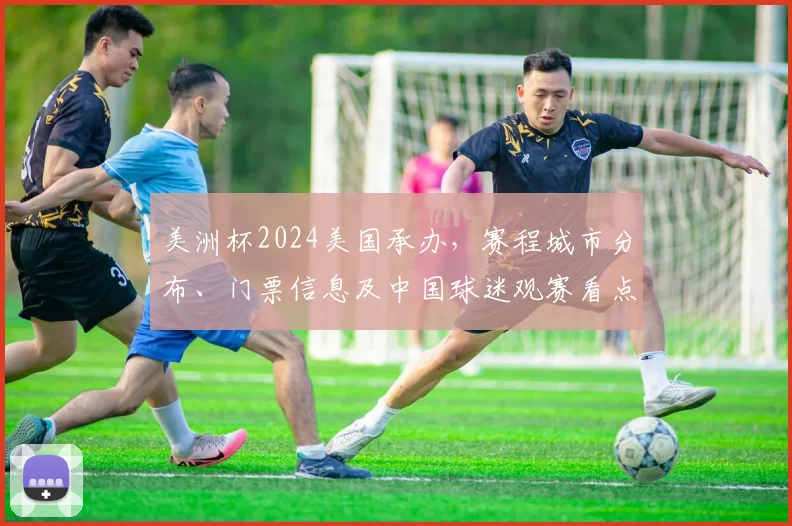 美洲杯2024美国承办，赛程城市分布、门票信息及中国球迷观赛看点