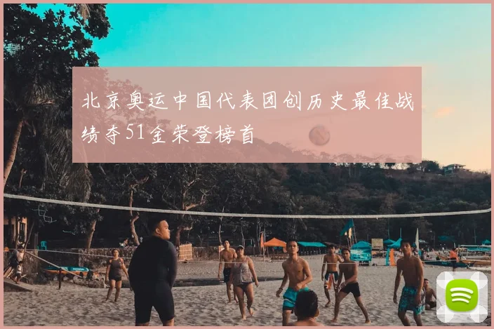 北京奥运中国代表团创历史最佳战绩夺51金荣登榜首