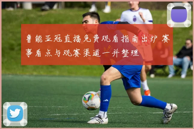 鲁能亚冠直播免费观看指南出炉 赛事看点与观赛渠道一并整理