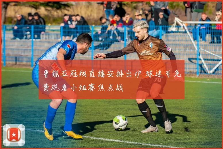鲁能亚冠线直播安排出炉 球迷可免费观看小组赛焦点战