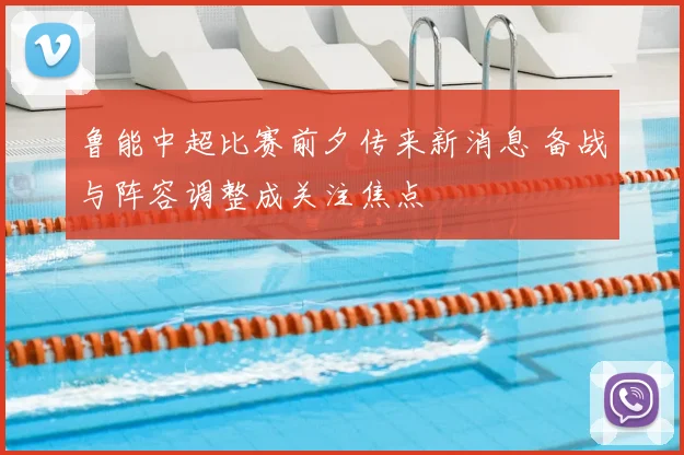 鲁能中超比赛前夕传来新消息 备战与阵容调整成关注焦点