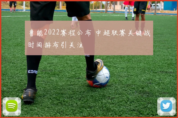 鲁能2022赛程公布 中超联赛关键战时间排布引关注
