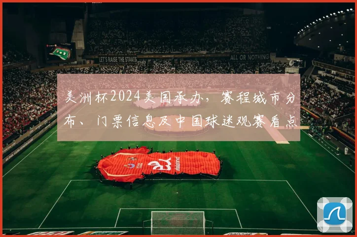美洲杯2024美国承办，赛程城市分布、门票信息及中国球迷观赛看点