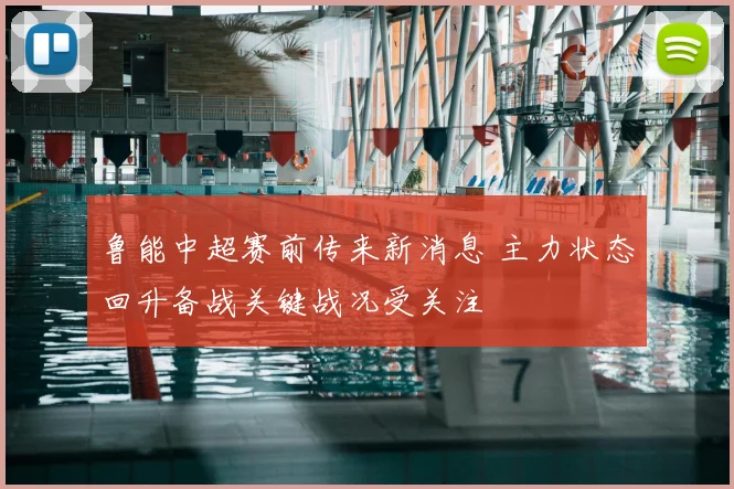 鲁能中超赛前传来新消息 主力状态回升备战关键战况受关注