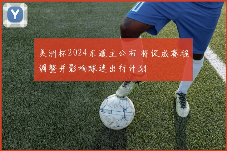 美洲杯2024东道主公布 将促成赛程调整并影响球迷出行计划