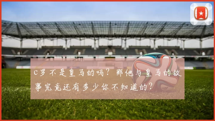 c罗不是皇马的吗？那他与皇马的故事究竟还有多少你不知道的？